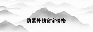 防紫外线窗帘价格