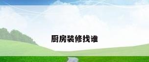 厨房装修找谁