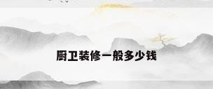 厨卫装修一般多少钱