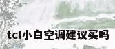 tcl小白空调建议买吗