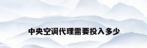 中央空调代理需要投入多少