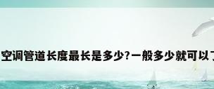 家用空调管道长度最长是多少?一般多少就可以了呢?