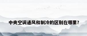 中央空调通风和制冷的区别在哪里?