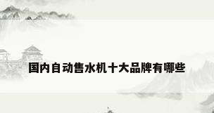 国内自动售水机十大品牌有哪些