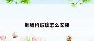 钢结构玻璃怎么安装