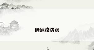 硅酮胶防水
