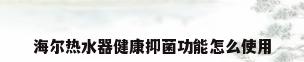 海尔热水器健康抑菌功能怎么使用