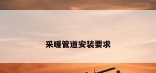 采暖管道安装要求