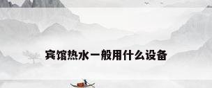 宾馆热水一般用什么设备