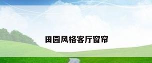 田园风格客厅窗帘