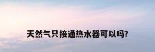 天然气只接通热水器可以吗?