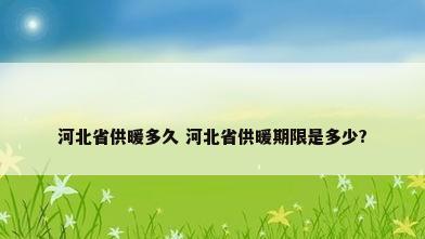 河北省供暖多久 河北省供暖期限是多少?