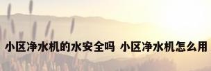 小区净水机的水安全吗 小区净水机怎么用