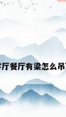 客厅餐厅有梁怎么吊顶