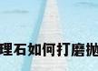 大理石如何打磨抛光
