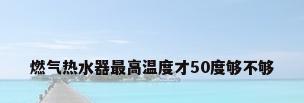 燃气热水器最高温度才50度够不够
