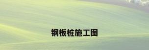 钢板桩施工图