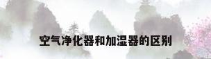 空气净化器和加湿器的区别