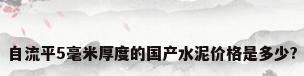自流平5毫米厚度的国产水泥价格是多少?