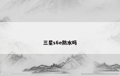 三星s6e防水吗