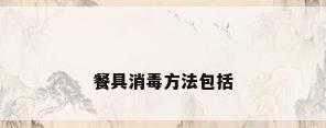 餐具消毒方法包括