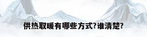 供热取暖有哪些方式?谁清楚?