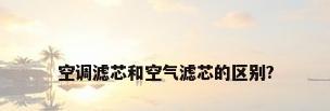 空调滤芯和空气滤芯的区别?