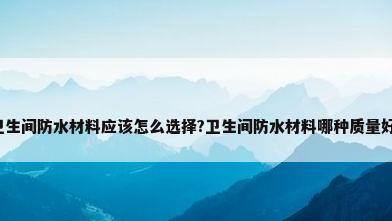 卫生间防水材料应该怎么选择?卫生间防水材料哪种质量好?