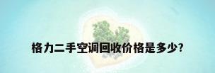 格力二手空调回收价格是多少?