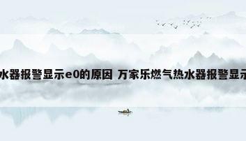 万家乐燃气热水器报警显示e0的原因 万家乐燃气热水器报警显示e0解决方法...