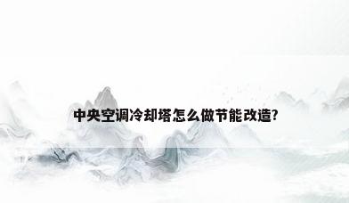 中央空调冷却塔怎么做节能改造?