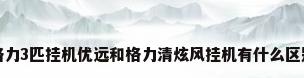 格力3匹挂机优远和格力清炫风挂机有什么区别