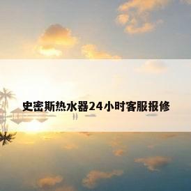 史密斯热水器24小时客服报修