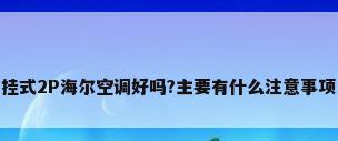 挂式2P海尔空调好吗?主要有什么注意事项