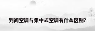 列间空调与集中式空调有什么区别?