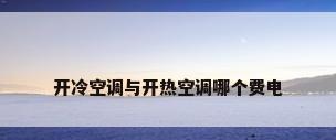 开冷空调与开热空调哪个费电