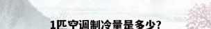 1匹空调制冷量是多少?