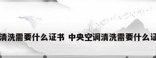 中央空调清洗需要什么证书 中央空调清洗需要什么证书和材料