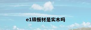 e1级板材是实木吗