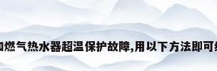 万和燃气热水器超温保护故障,用以下方法即可维修