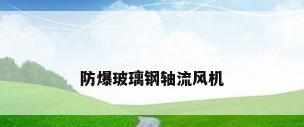 防爆玻璃钢轴流风机
