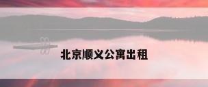 北京顺义公寓出租