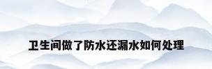 卫生间做了防水还漏水如何处理