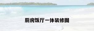 厨房饭厅一体装修图