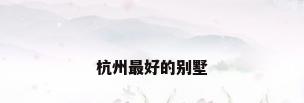 杭州最好的别墅