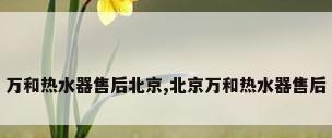 万和热水器售后北京,北京万和热水器售后