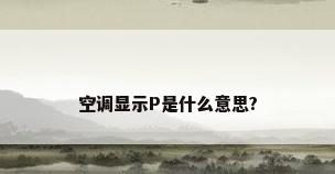 空调显示P是什么意思?