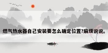 燃气热水器自己安装要怎么确定位置?麻烦说说。