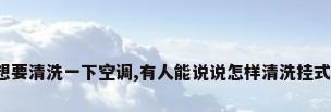 最近想要清洗一下空调,有人能说说怎样清洗挂式空调?