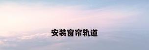 安装窗帘轨道